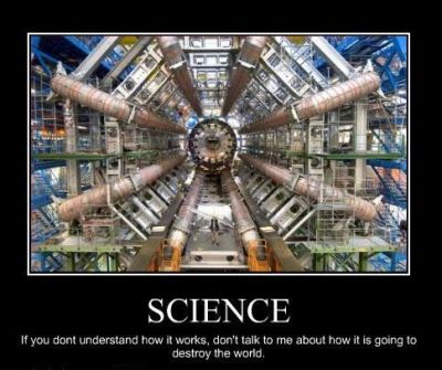 Large Hadron Collider 
If you don't understand how it works, don't talk to me about how it's going to destroy the world.
